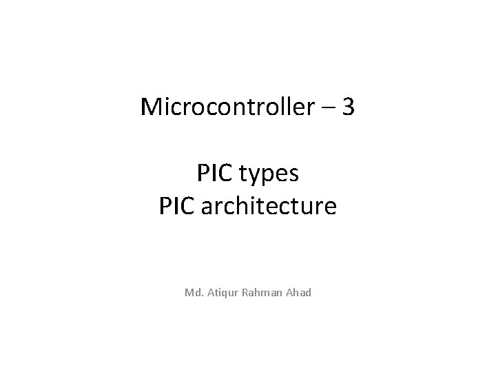 Microcontroller – 3 PIC types PIC architecture Md. Atiqur Rahman Ahad 