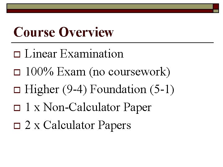 Course Overview Linear Examination o 100% Exam (no coursework) o Higher (9 -4) Foundation