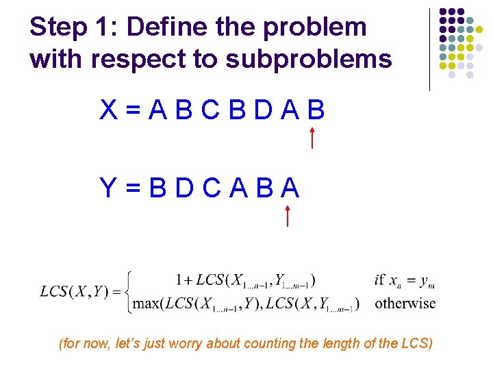 Step 1: Define the problem with respect to subproblems X=ABCBDAB Y=BDCABA (for now, let’s