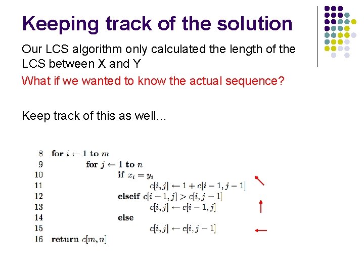Keeping track of the solution Our LCS algorithm only calculated the length of the