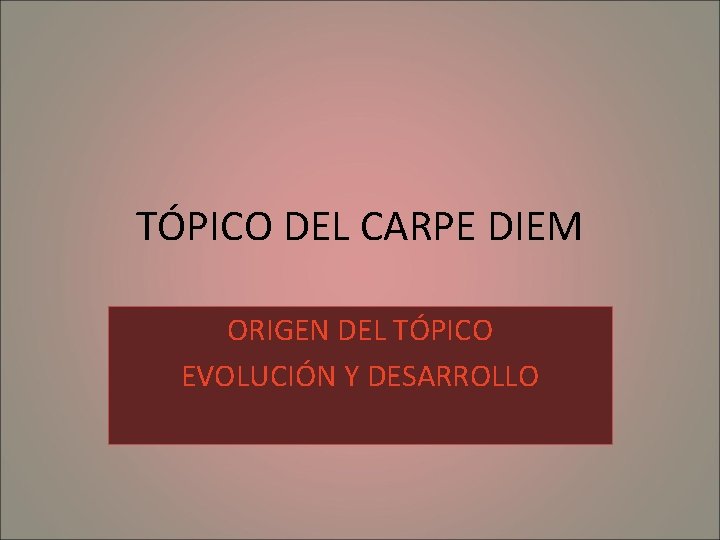 TÓPICO DEL CARPE DIEM ORIGEN DEL TÓPICO EVOLUCIÓN Y DESARROLLO 