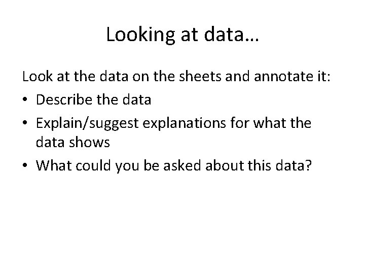 Looking at data… Look at the data on the sheets and annotate it: •