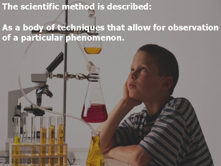 The scientific method is described: As a body of techniques that allow for observation