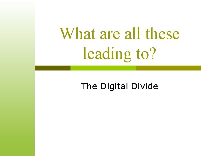 What are all these leading to? The Digital Divide What are all these leading to? The Digital Divide