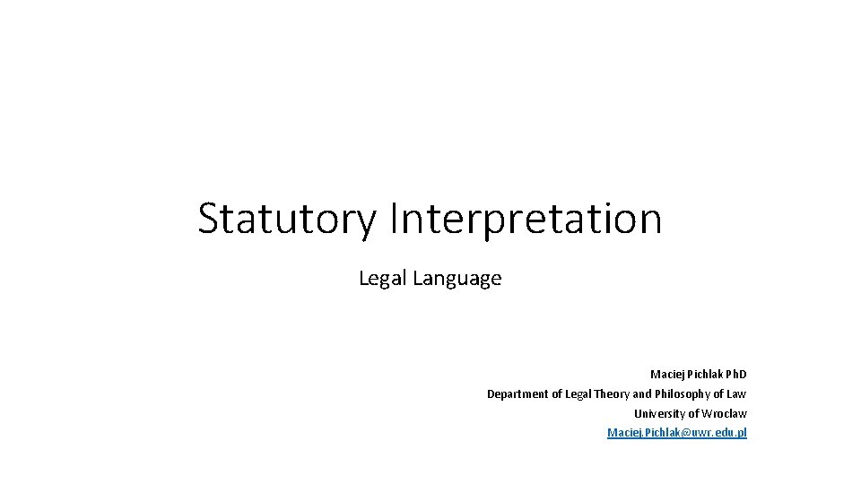 Statutory Interpretation Legal Language Maciej Pichlak Ph. D Department of Legal Theory and Philosophy