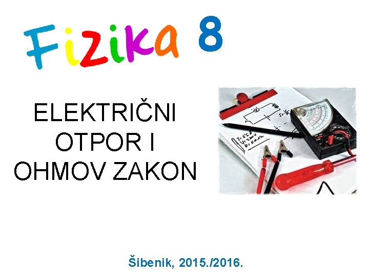 8 ELEKTRIČNI OTPOR I OHMOV ZAKON Šibenik, 2015. /2016. 