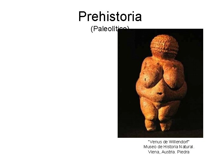 Prehistoria (Paleolítico) “Venus de Willendorf” Museo de Historia Natural. Viena, Austria. Piedra 