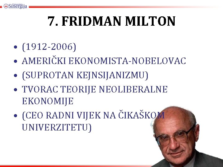 7. FRIDMAN MILTON • • (1912 -2006) AMERIČKI EKONOMISTA-NOBELOVAC (SUPROTAN KEJNSIJANIZMU) TVORAC TEORIJE NEOLIBERALNE
