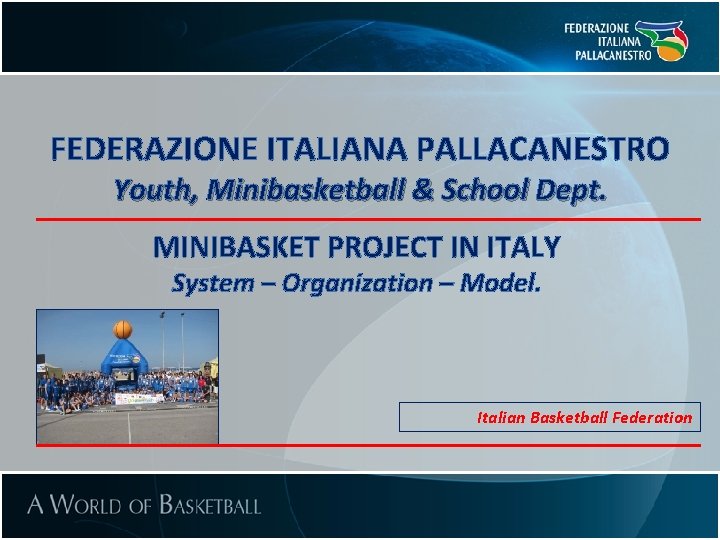 FEDERAZIONE ITALIANA PALLACANESTRO Youth, Minibasketball & School Dept. MINIBASKET PROJECT IN ITALY System –