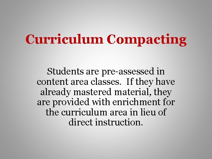 Curriculum Compacting Students are pre-assessed in content area classes. If they have already mastered