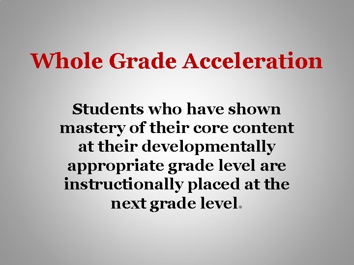 Whole Grade Acceleration Students who have shown mastery of their core content at their