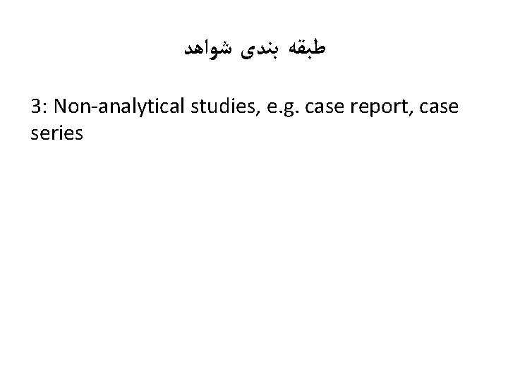  ﻃﺒﻘﻪ ﺑﻨﺪی ﺷﻮﺍﻫﺪ 3: Non-analytical studies, e. g. case report, case series 