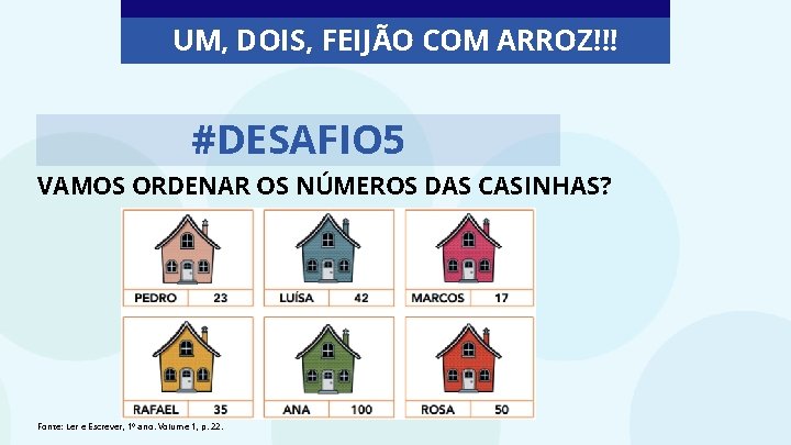 UM, DOIS, FEIJÃO COM ARROZ!!! #DESAFIO 5 VAMOS ORDENAR OS NÚMEROS DAS CASINHAS? Fonte: