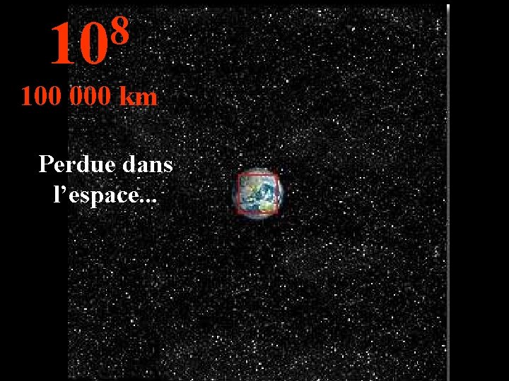 8 10 100 000 km Perdue dans l’espace. . . 