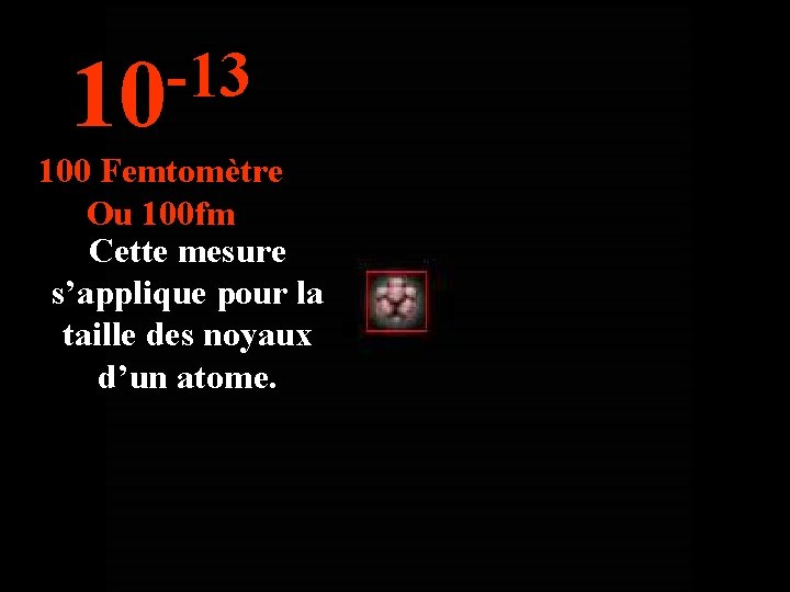 -13 10 100 Femtomètre Ou 100 fm Cette mesure s’applique pour la taille des