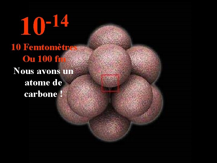 -14 10 10 Femtomètres Ou 100 fm Nous avons un atome de carbone !