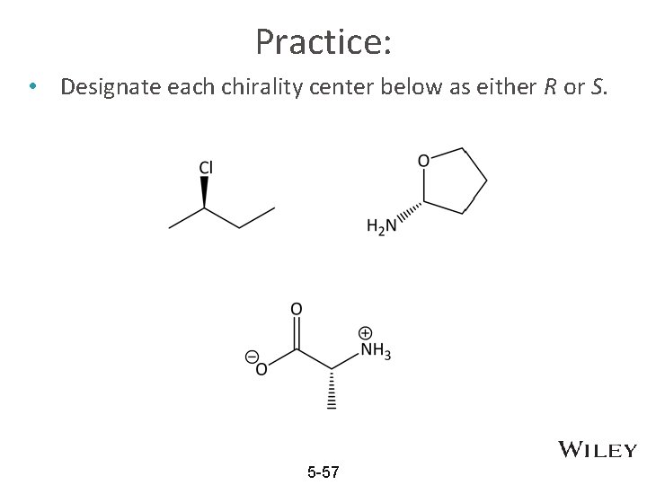 Practice: • Designate each chirality center below as either R or S. 5 -57