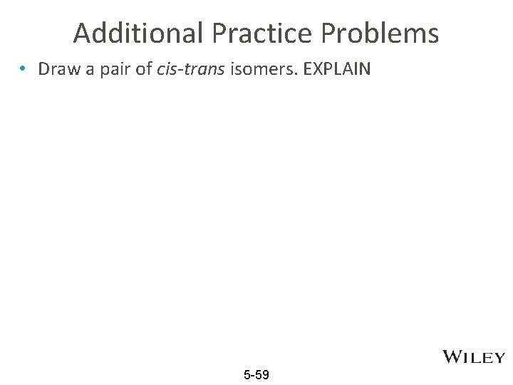 Additional Practice Problems • Draw a pair of cis-trans isomers. EXPLAIN 5 -59 