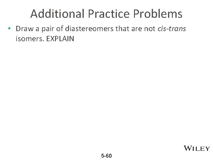 Additional Practice Problems • Draw a pair of diastereomers that are not cis-trans isomers.