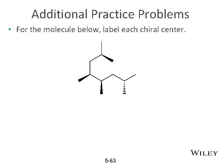 Additional Practice Problems • For the molecule below, label each chiral center. 5 -63