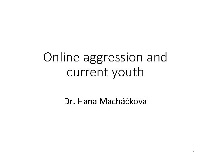 Online aggression and current youth Dr. Hana Macháčková 1 