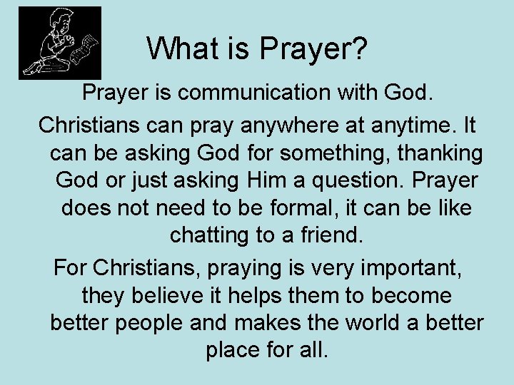 What is Prayer? Prayer is communication with God. Christians can pray anywhere at anytime.