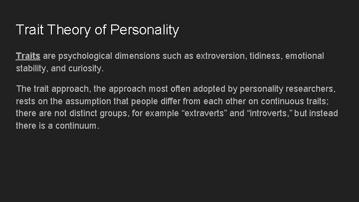 Trait Theory of Personality Traits are psychological dimensions such as extroversion, tidiness, emotional stability,