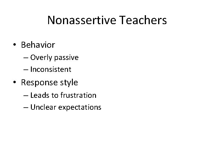 Nonassertive Teachers • Behavior – Overly passive – Inconsistent • Response style – Leads