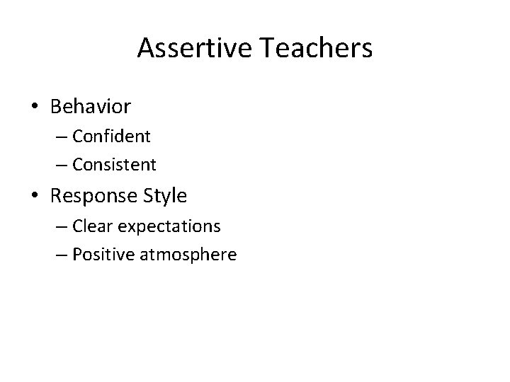 Assertive Teachers • Behavior – Confident – Consistent • Response Style – Clear expectations