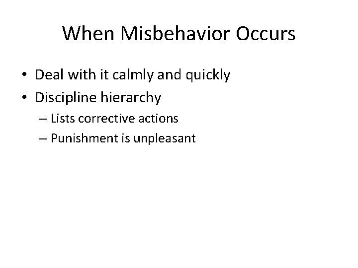 When Misbehavior Occurs • Deal with it calmly and quickly • Discipline hierarchy –