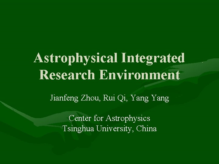 Astrophysical Integrated Research Environment Jianfeng Zhou Rui Qi