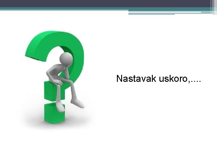 Nastavak uskoro, . . 