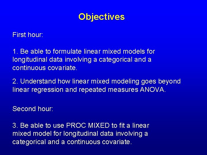 Objectives First hour: 1. Be able to formulate linear mixed models for longitudinal data