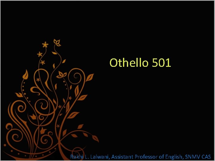 Othello 501 Rakhi L. Lalwani, Assistant Professor of English, SNMV CAS 