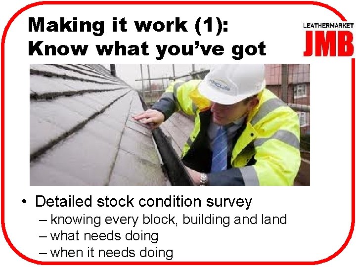 Making it work (1): Know what you’ve got • Detailed stock condition survey –