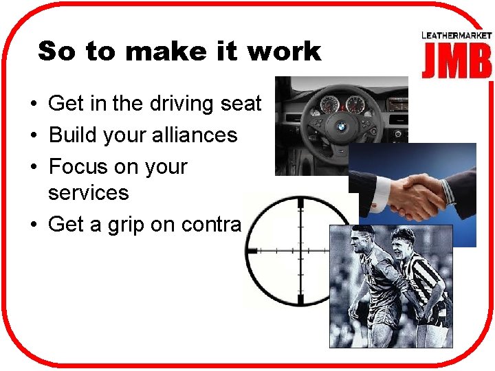 So to make it work • Get in the driving seat • Build your