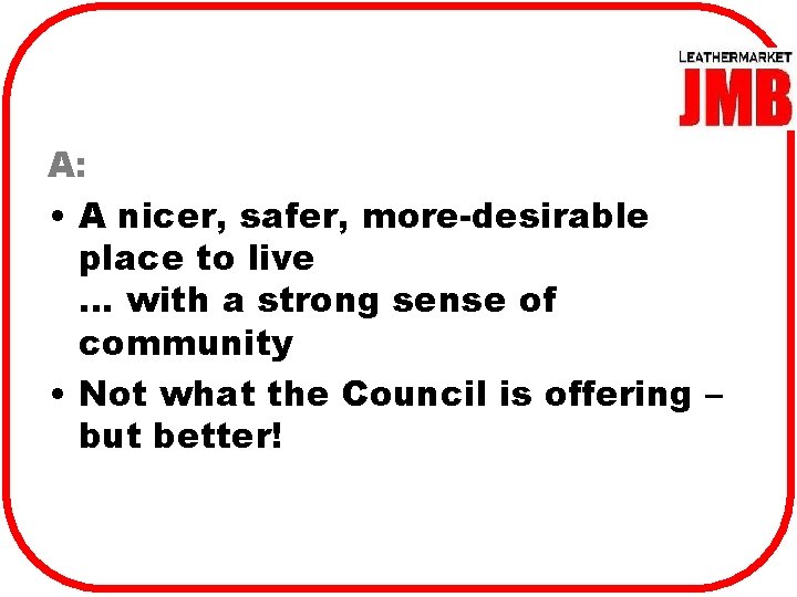 A: • A nicer, safer, more-desirable place to live … with a strong sense