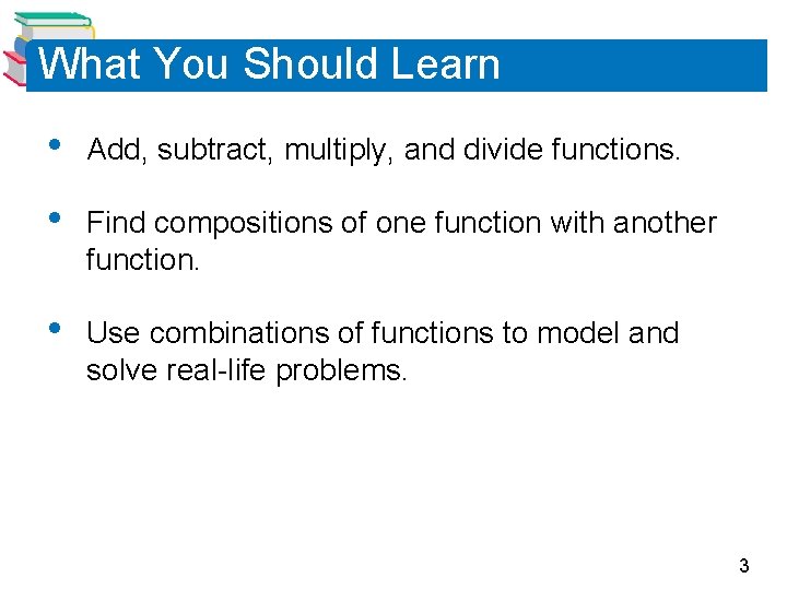 What You Should Learn • Add, subtract, multiply, and divide functions. • Find compositions