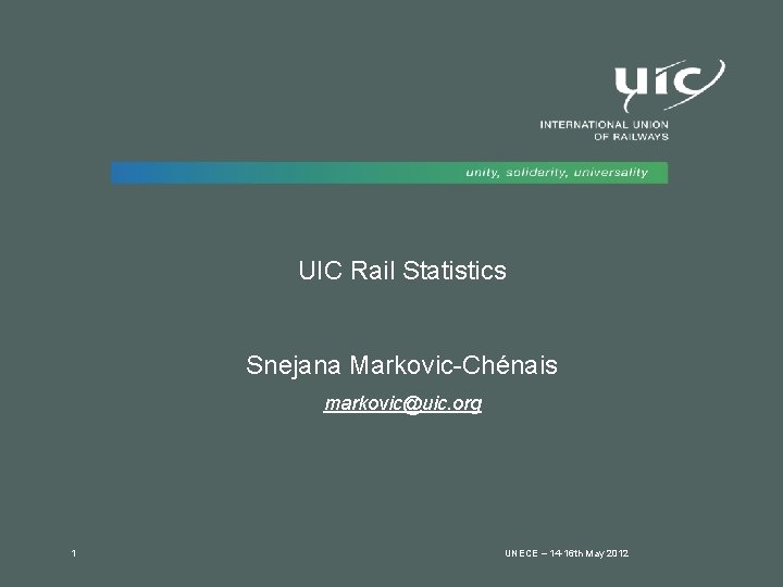 UIC Rail Statistics Snejana Markovic-Chénais markovic@uic. org 1 UNECE – 14 -16 th May