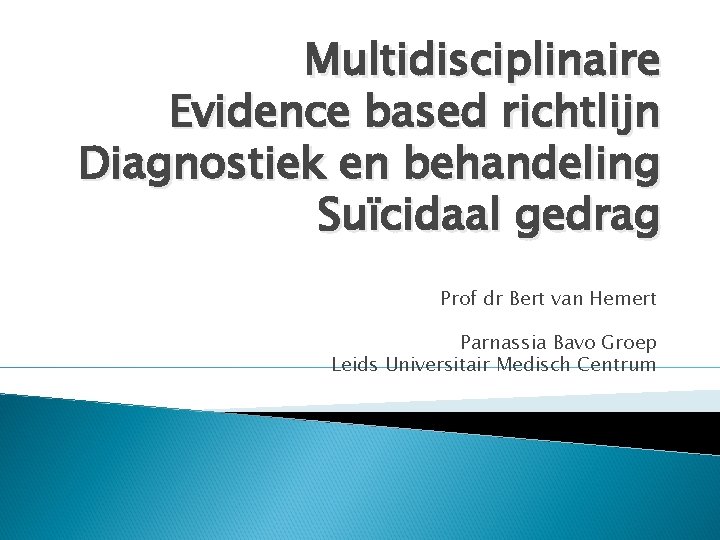 Multidisciplinaire Evidence based richtlijn Diagnostiek en behandeling Suïcidaal gedrag Prof dr Bert van Hemert