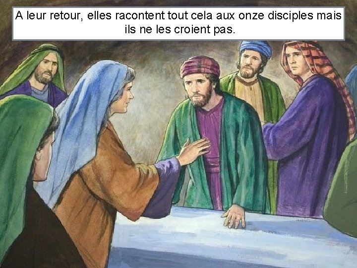 A leur retour, elles racontent tout cela aux onze disciples mais ils ne les