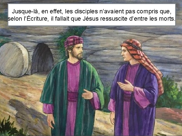 Jusque-là, en effet, les disciples n’avaient pas compris que, selon l’Écriture, il fallait que