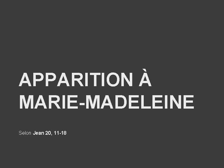 APPARITION À MARIE-MADELEINE Selon Jean 20, 11 -18 APPARITION À MARIE-MADELEINE Selon Jean 20, 11 -18