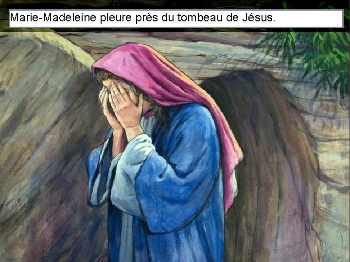 Marie-Madeleine pleure près du tombeau de Jésus. 