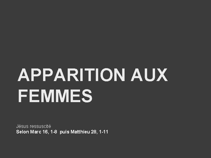 APPARITION AUX FEMMES Jésus ressuscité Selon Marc 16, 1 -8 puis Matthieu 28, 1