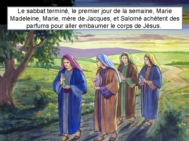 Le sabbat terminé, le premier jour de la semaine, Marie Madeleine, Marie, mère de