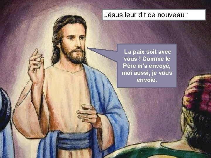 Jésus leur dit de nouveau : La paix soit avec vous ! Comme le