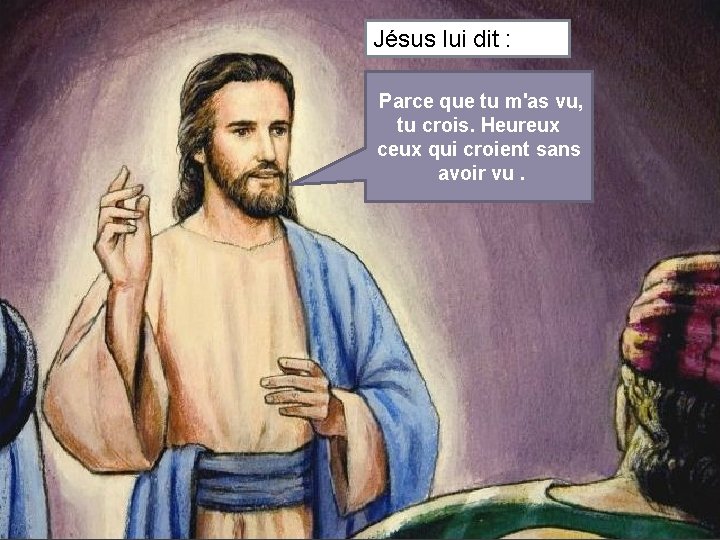 Jésus lui dit : Parce que tu m'as vu, tu crois. Heureux ceux qui