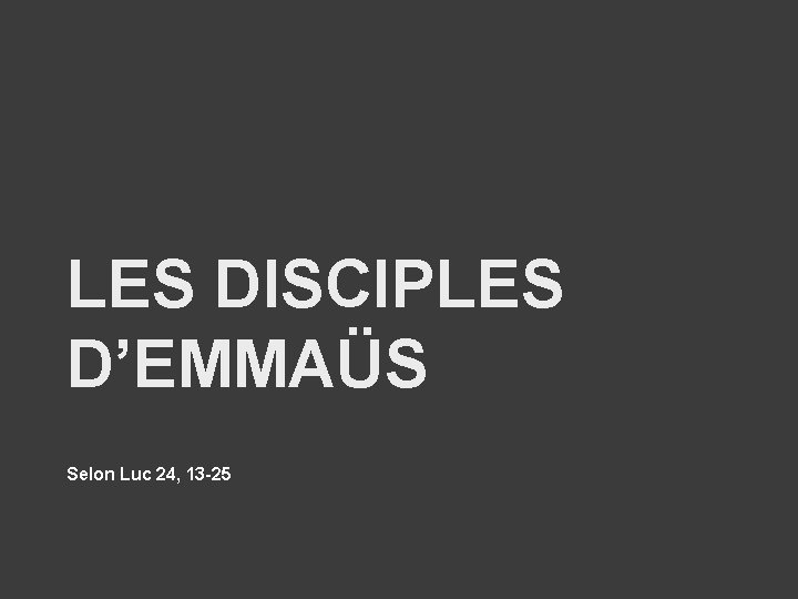 LES DISCIPLES D’EMMAÜS Selon Luc 24, 13 -25 