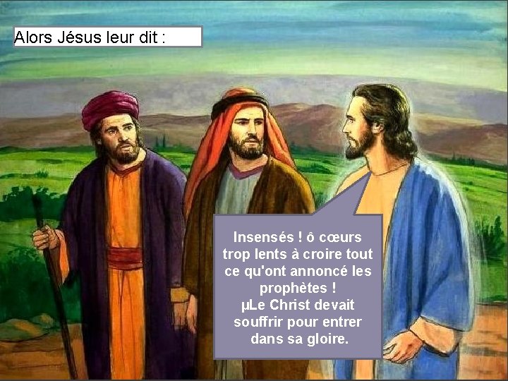 Alors Jésus leur dit : Insensés ! ô cœurs trop lents à croire tout